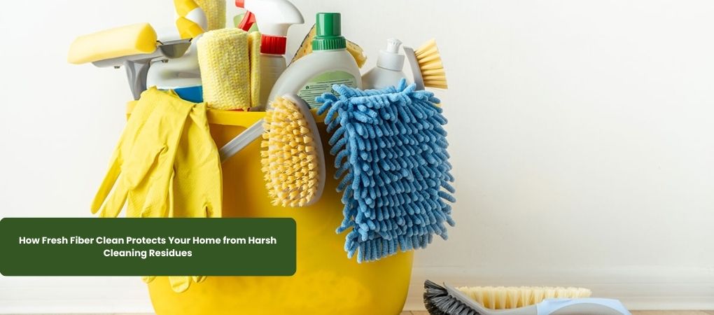 How Fresh Fiber Clean Protects Your Home from Harsh Cleaning Residues