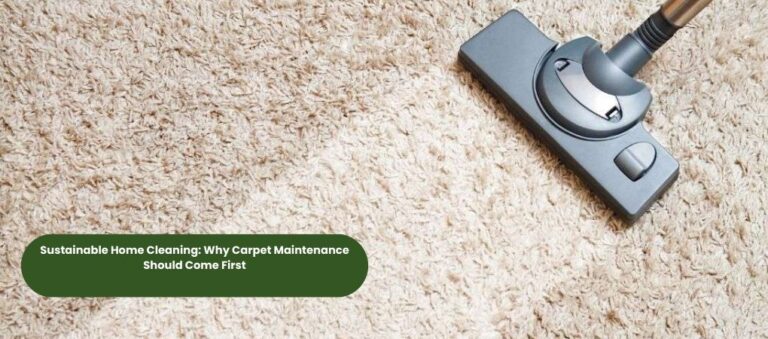 Sustainable Home Cleaning: Why Carpet Maintenance Should Come First